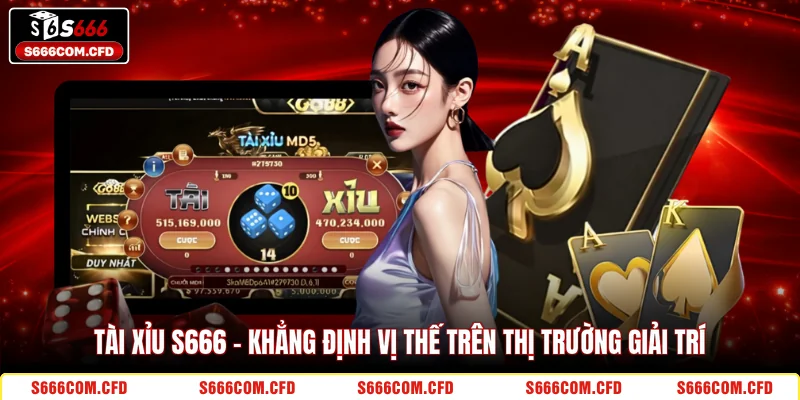 Tài Xỉu S666 - Khẳng định vị thế trên thị trường giải trí